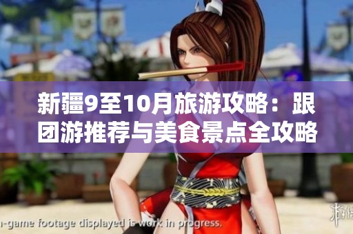 新疆9至10月旅游攻略：跟团游推荐与美食景点全攻略