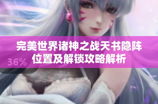 完美世界诸神之战天书隐阵位置及解锁攻略解析