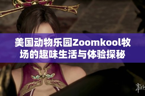 美国动物乐园Zoomkool牧场的趣味生活与体验探秘