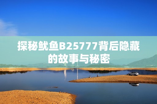 探秘鱿鱼B25777背后隐藏的故事与秘密