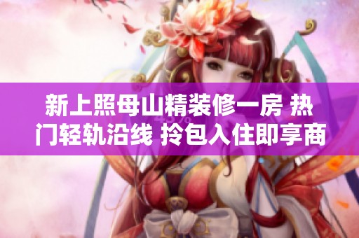 新上照母山精装修一房 热门轻轨沿线 拎包入住即享商圈便利