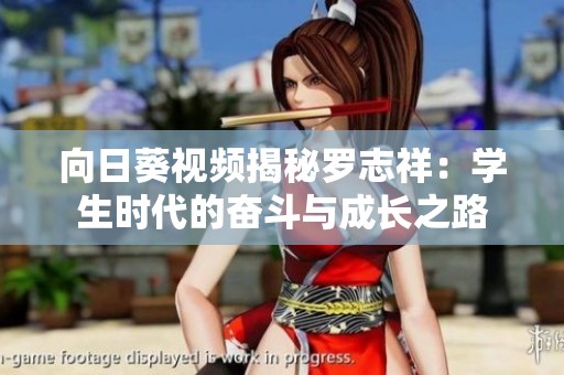 向日葵视频揭秘罗志祥：学生时代的奋斗与成长之路