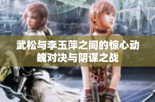 武松与李玉萍之间的惊心动魄对决与阴谋之战