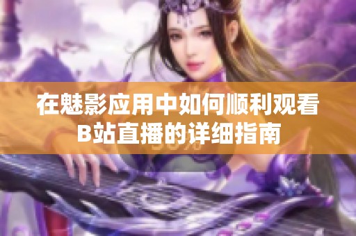 在魅影应用中如何顺利观看B站直播的详细指南