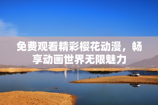免费观看精彩樱花动漫，畅享动画世界无限魅力