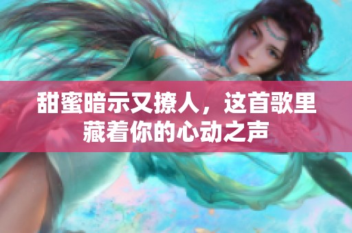 甜蜜暗示又撩人，这首歌里藏着你的心动之声