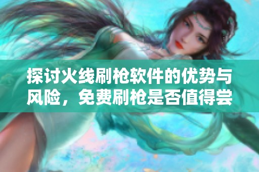 探讨火线刷枪软件的优势与风险，免费刷枪是否值得尝试