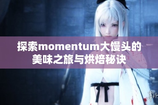 探索momentum大馒头的美味之旅与烘焙秘诀