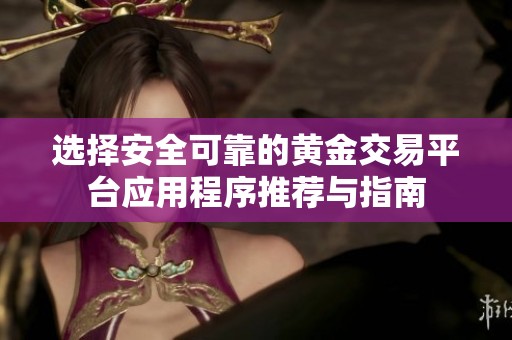 选择安全可靠的黄金交易平台应用程序推荐与指南