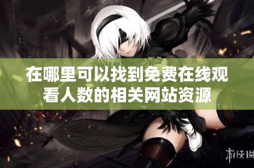 在哪里可以找到免费在线观看人数的相关网站资源