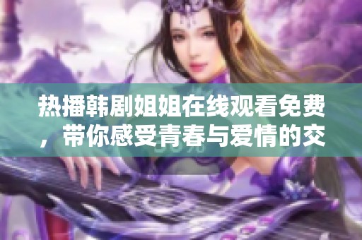 热播韩剧姐姐在线观看免费，带你感受青春与爱情的交织