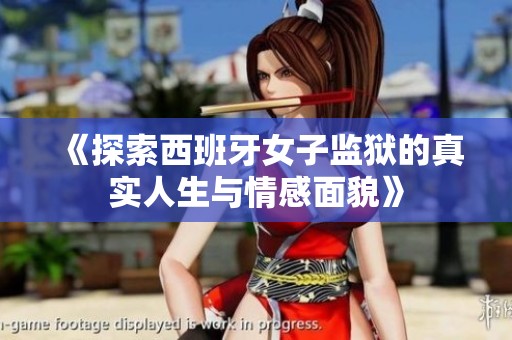 《探索西班牙女子监狱的真实人生与情感面貌》