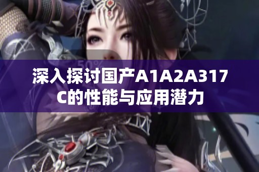 深入探讨国产A1A2A317C的性能与应用潜力