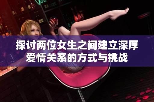 探讨两位女生之间建立深厚爱情关系的方式与挑战