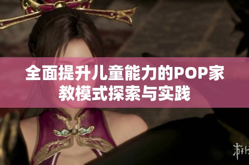全面提升儿童能力的POP家教模式探索与实践