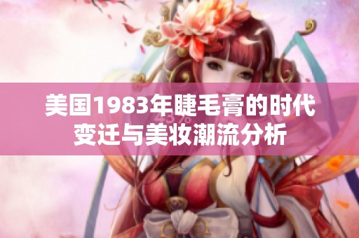 美国1983年睫毛膏的时代变迁与美妆潮流分析