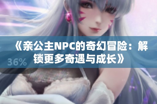 《亲公主NPC的奇幻冒险：解锁更多奇遇与成长》