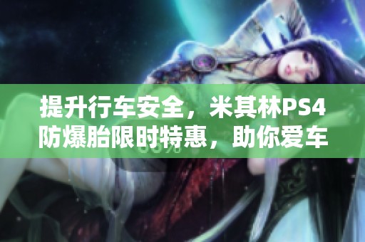 提升行车安全，米其林PS4防爆胎限时特惠，助你爱车焕新！