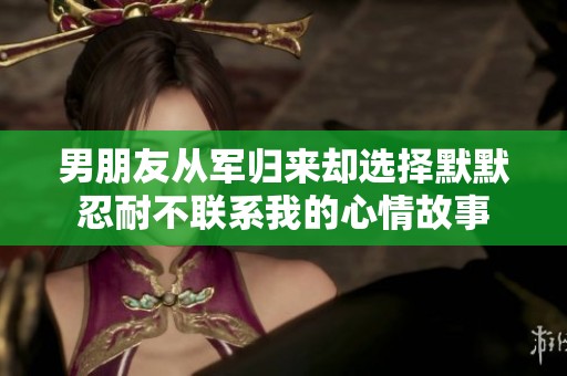 男朋友从军归来却选择默默忍耐不联系我的心情故事