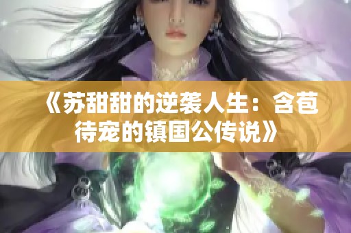 《苏甜甜的逆袭人生：含苞待宠的镇国公传说》