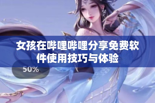 女孩在哔哩哔哩分享免费软件使用技巧与体验