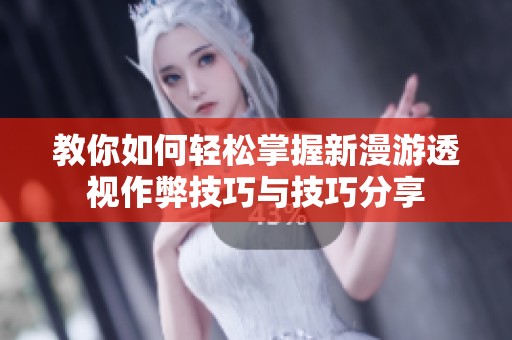 教你如何轻松掌握新漫游透视作弊技巧与技巧分享