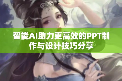 智能AI助力更高效的PPT制作与设计技巧分享