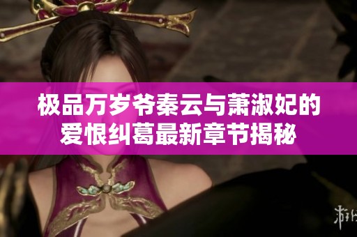 极品万岁爷秦云与萧淑妃的爱恨纠葛最新章节揭秘