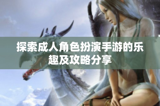 探索成人角色扮演手游的乐趣及攻略分享