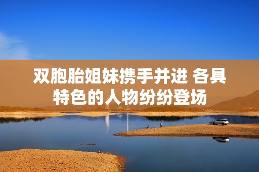 双胞胎姐妹携手并进 各具特色的人物纷纷登场