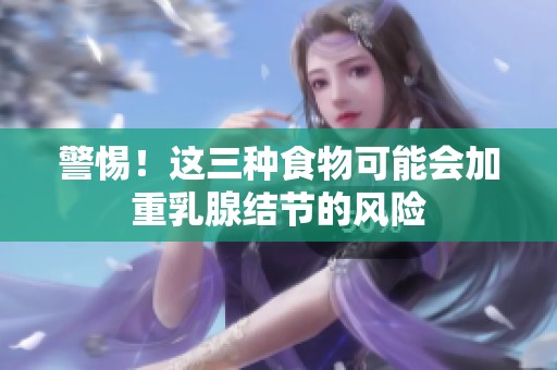 警惕！这三种食物可能会加重乳腺结节的风险