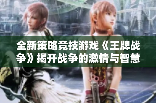 全新策略竞技游戏《王牌战争》揭开战争的激情与智慧之旅