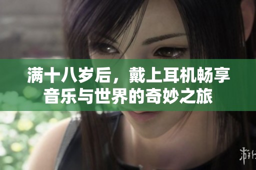 满十八岁后，戴上耳机畅享音乐与世界的奇妙之旅
