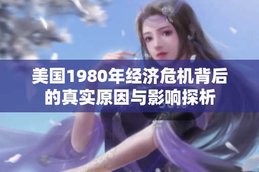 美国1980年经济危机背后的真实原因与影响探析