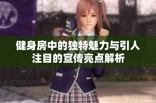 健身房中的独特魅力与引人注目的宣传亮点解析