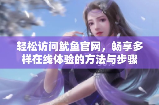 轻松访问鱿鱼官网，畅享多样在线体验的方法与步骤