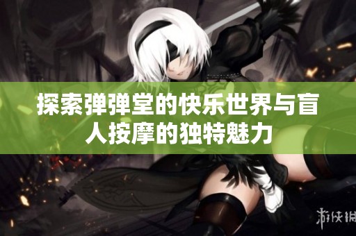 探索弹弹堂的快乐世界与盲人按摩的独特魅力