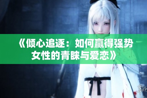 《倾心追逐：如何赢得强势女性的青睐与爱恋》