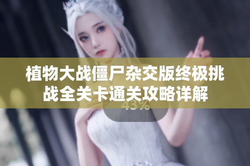 植物大战僵尸杂交版终极挑战全关卡通关攻略详解