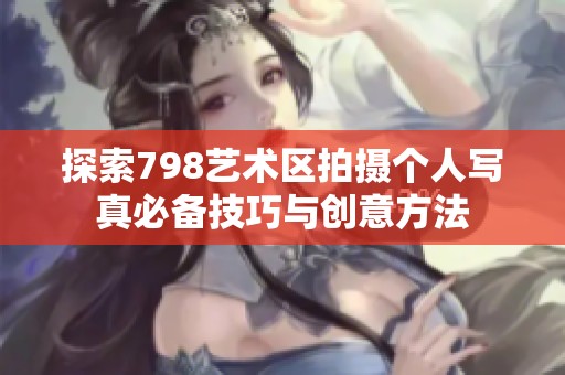 探索798艺术区拍摄个人写真必备技巧与创意方法