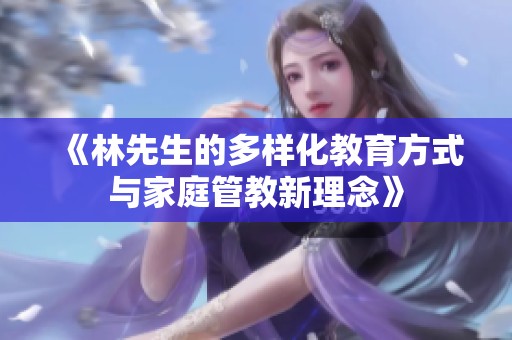 《林先生的多样化教育方式与家庭管教新理念》