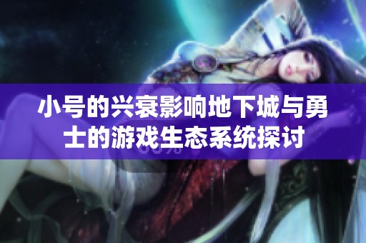 小号的兴衰影响地下城与勇士的游戏生态系统探讨