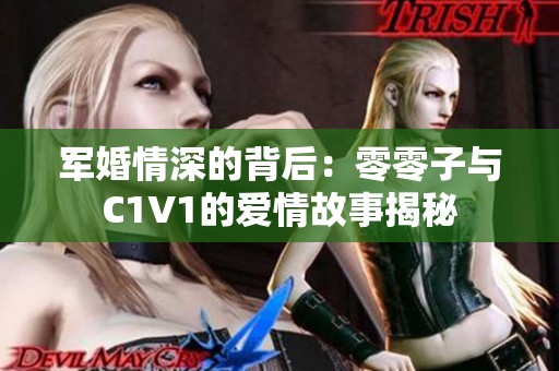 军婚情深的背后：零零子与C1V1的爱情故事揭秘