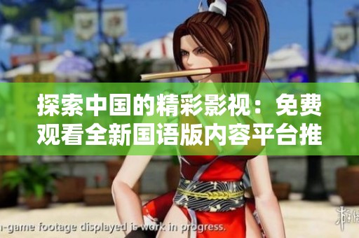 探索中国的精彩影视：免费观看全新国语版内容平台推荐