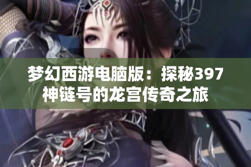 梦幻西游电脑版：探秘397神链号的龙宫传奇之旅