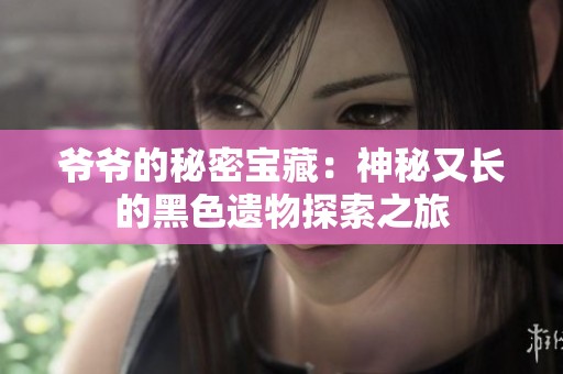 爷爷的秘密宝藏：神秘又长的黑色遗物探索之旅