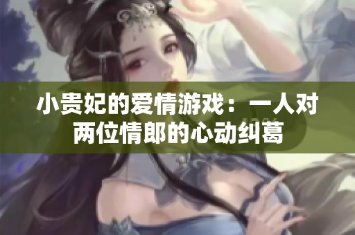 小贵妃的爱情游戏：一人对两位情郎的心动纠葛