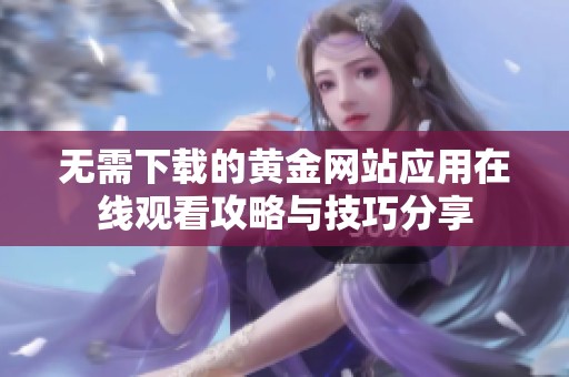 无需下载的黄金网站应用在线观看攻略与技巧分享