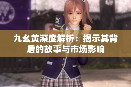九幺黄深度解析：揭示其背后的故事与市场影响