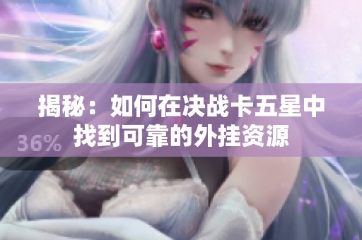 揭秘：如何在决战卡五星中找到可靠的外挂资源